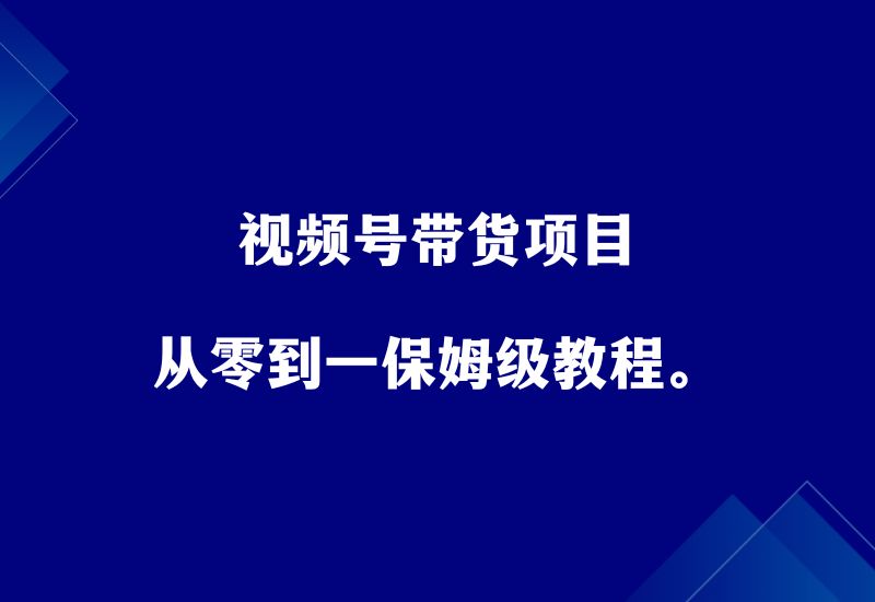 视频号带货项目，从零到一快速上手，保姆级教程。 - 87副业网-87副业网